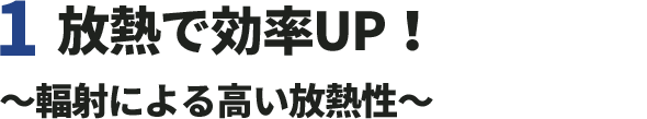 1.放熱で効率UP！〜輻射による高い放熱性〜